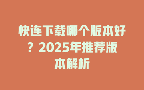 快连下载哪个版本好?2025年推荐版本解析 快连下载哪个版本好?2025年推荐版本解析 一