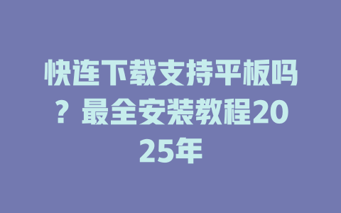 快连下载支持平板吗?最全安装教程2025年 快连下载支持平板吗?最全安装教程2025年 一