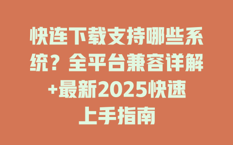 快连下载支持哪些系统?全平台兼容详解+最新2025快速上手指南 快连下载支持哪些系统?全平台兼容详解+最新2025快速上手指南 一