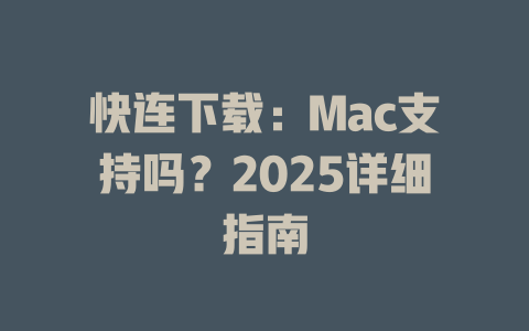 快连下载:Mac支持吗?2025详细指南 快连下载:Mac支持吗?2025详细指南 一