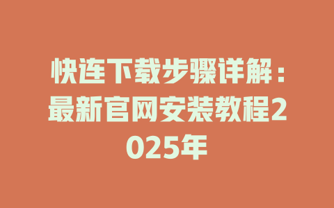 快连下载步骤详解:最新官网安装教程2025年 快连下载步骤详解:最新官网安装教程2025年 一