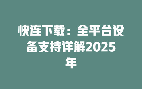 快连下载:全平台设备支持详解2025年 快连下载:全平台设备支持详解2025年 一