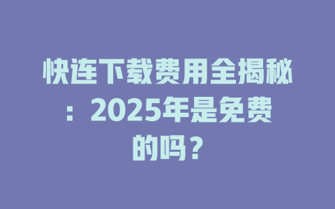 快连下载费用全揭秘:2025年是免费的吗? 快连下载费用全揭秘:2025年是免费的吗? 一