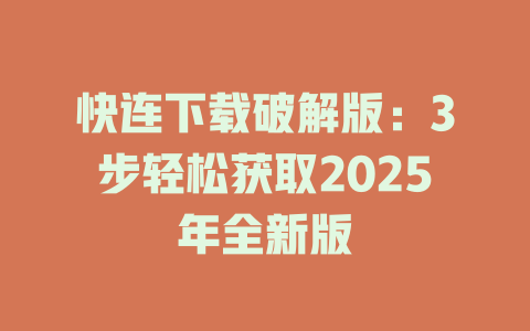快连下载破解版:3步轻松获取2025年全新版 快连下载破解版:3步轻松获取2025年全新版 一