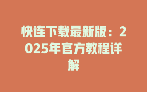快连下载最新版：2025年官方教程详解 一