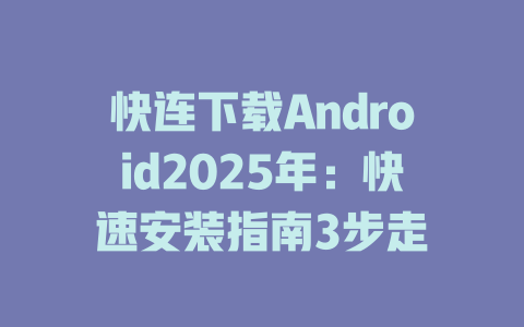 快连下载Android2025年:快速安装指南3步走 快连下载Android2025年:快速安装指南3步走 一