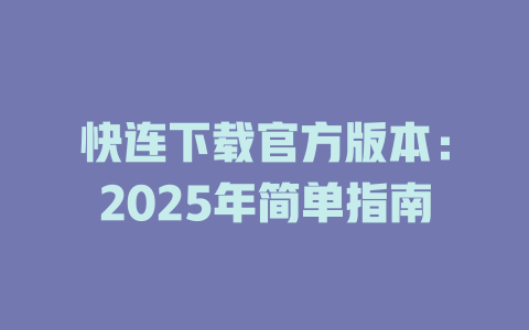 快连下载官方版本:2025年简单指南 快连下载官方版本:2025年简单指南 一