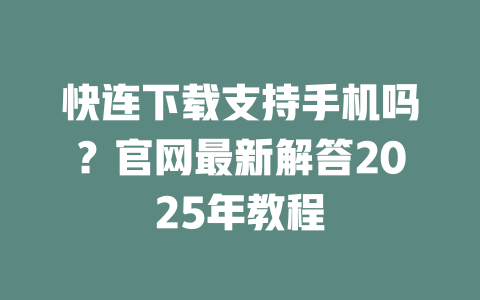 快连下载支持手机吗?官网最新解答2025年教程 快连下载支持手机吗?官网最新解答2025年教程 一