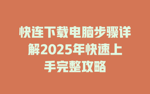 快连下载电脑步骤详解2025年快速上手完整攻略 快连下载电脑步骤详解2025年快速上手完整攻略 一
