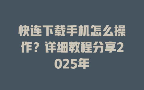 快连下载手机怎么操作?详细教程分享2025年 快连下载手机怎么操作?详细教程分享2025年 一