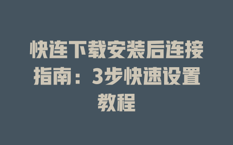 快连下载安装后连接指南:3步快速设置教程 快连下载安装后连接指南:3步快速设置教程 一