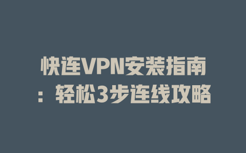 快连VPN安装指南:轻松3步连线攻略 快连VPN安装指南:轻松3步连线攻略 一