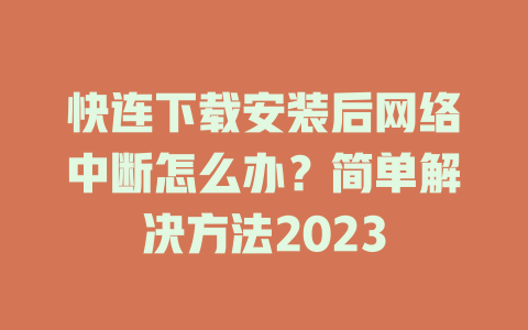 快连下载安装后网络中断怎么办?简单解决方法2023 快连下载安装后网络中断怎么办?简单解决方法2023 一