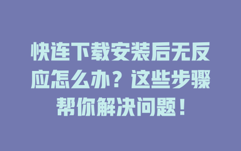 快连下载安装后无反应怎么办?这些步骤帮你解决问题! 快连下载安装后无反应怎么办?这些步骤帮你解决问题! 一