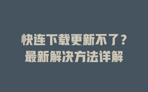 快连下载更新不了?最新解决方法详解 快连下载更新不了?最新解决方法详解 一