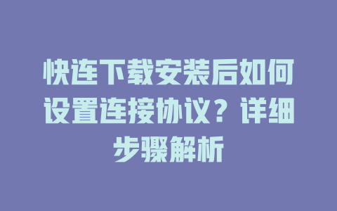 快连下载安装后如何设置连接协议?详细步骤解析 快连下载安装后如何设置连接协议?详细步骤解析 一