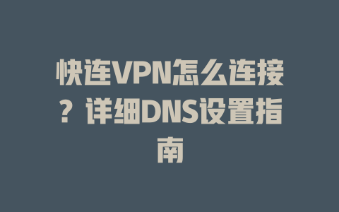 快连VPN怎么连接?详细DNS设置指南 快连VPN怎么连接?详细DNS设置指南 一