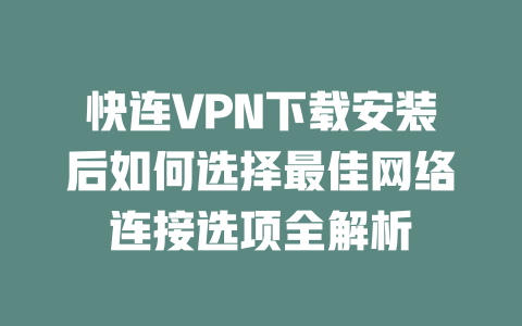 快连VPN下载安装后如何选择最佳网络连接选项全解析 一