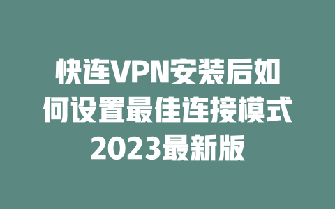 快连VPN安装后如何设置最佳连接模式2023最新版 快连VPN安装后如何设置最佳连接模式2023最新版 一