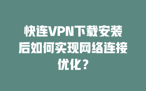 快连VPN下载安装后如何实现网络连接优化？ 一