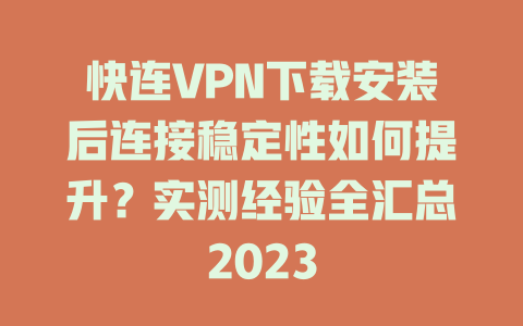 快连VPN下载安装后连接稳定性如何提升?实测经验全汇总2023 快连VPN下载安装后连接稳定性如何提升?实测经验全汇总2023 一
