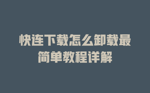 快连下载怎么卸载最简单教程详解 一