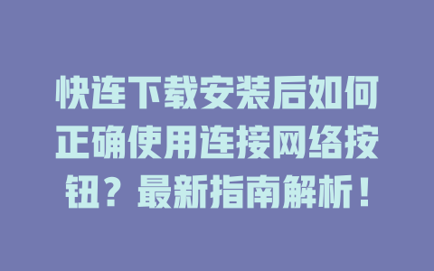 快连下载安装后如何正确使用连接网络按钮？最新指南解析！ 一
