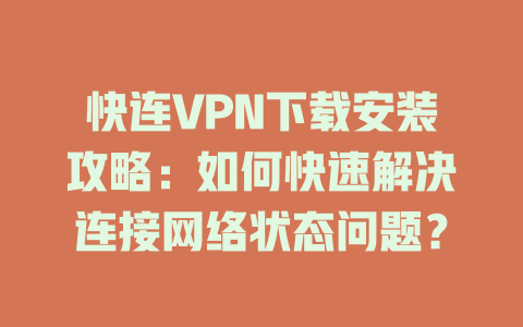 快连VPN下载安装攻略:如何快速解决连接网络状态问题? 快连VPN下载安装攻略:如何快速解决连接网络状态问题? 一