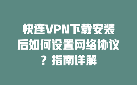 快连VPN下载安装后如何设置网络协议？指南详解 一
