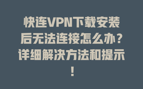 快连VPN下载安装后无法连接怎么办?详细解决方法和提示! 快连VPN下载安装后无法连接怎么办?详细解决方法和提示! 一