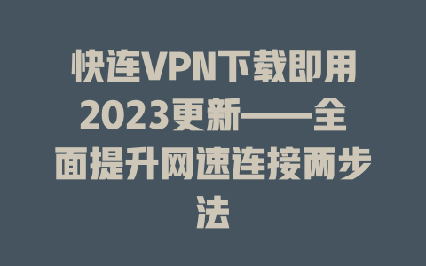 快连VPN下载即用2023更新——全面提升网速连接两步法 一