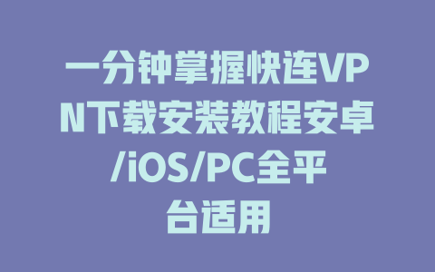 一分钟掌握快连VPN下载安装教程安卓/iOS/PC全平台适用 一分钟掌握快连VPN下载安装教程安卓/iOS/PC全平台适用 一