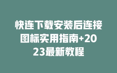 快连下载安装后连接图标实用指南+2023最新教程 快连下载安装后连接图标实用指南+2023最新教程 一