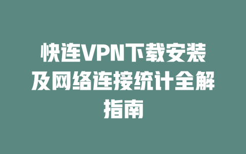 快连VPN下载安装及网络连接统计全解指南 快连VPN下载安装及网络连接统计全解指南 一