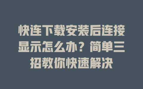 快连下载安装后连接显示怎么办?简单三招教你快速解决 快连下载安装后连接显示怎么办?简单三招教你快速解决 一