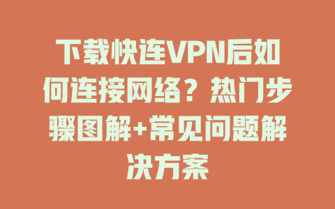 下载快连VPN后如何连接网络?热门步骤图解+常见问题解决方案 下载快连VPN后如何连接网络?热门步骤图解+常见问题解决方案 一