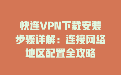 快连VPN下载安装步骤详解：连接网络地区配置全攻略 一