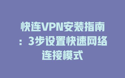 快连VPN安装指南：3步设置快速网络连接模式 一