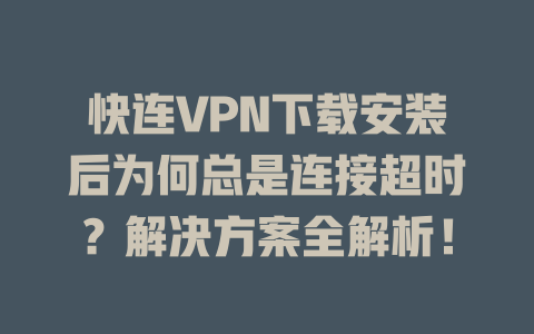 快连VPN下载安装后为何总是连接超时?解决方案全解析! 快连VPN下载安装后为何总是连接超时?解决方案全解析! 一