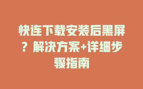 快连下载安装后黑屏?解决方案+详细步骤指南 快连下载安装后黑屏?解决方案+详细步骤指南 一