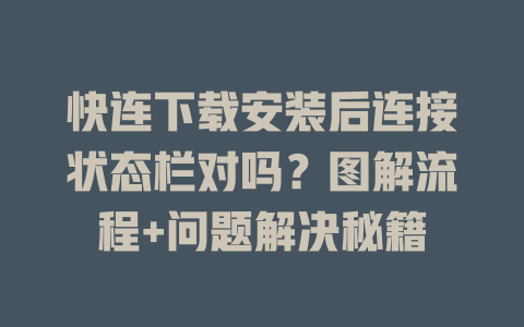 快连下载安装后连接状态栏对吗?图解流程+问题解决秘籍 快连下载安装后连接状态栏对吗?图解流程+问题解决秘籍 一
