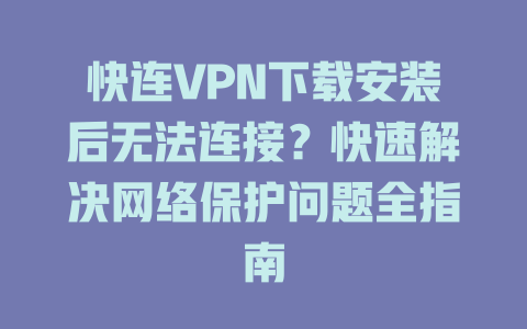 快连VPN下载安装后无法连接？快速解决网络保护问题全指南 一