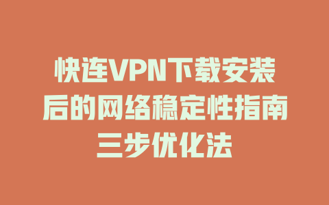快连VPN下载安装后的网络稳定性指南三步优化法 快连VPN下载安装后的网络稳定性指南三步优化法 一