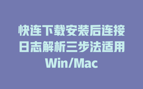 快连下载安装后连接日志解析三步法适用Win/Mac 快连下载安装后连接日志解析三步法适用Win/Mac 一