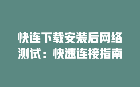 快连下载安装后网络测试:快速连接指南 快连下载安装后网络测试:快速连接指南 一