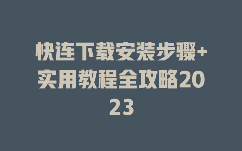 快连下载安装步骤+实用教程全攻略2023 快连下载安装步骤+实用教程全攻略2023 一