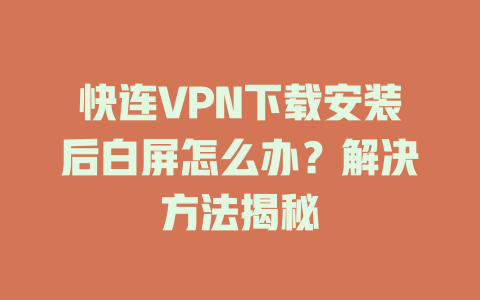 快连VPN下载安装后白屏怎么办?解决方法揭秘 快连VPN下载安装后白屏怎么办?解决方法揭秘 一