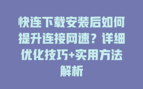 快连下载安装后如何提升连接网速?详细优化技巧+实用方法解析 快连下载安装后如何提升连接网速?详细优化技巧+实用方法解析 一