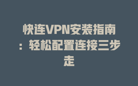 快连VPN安装指南:轻松配置连接三步走 快连VPN安装指南:轻松配置连接三步走 一