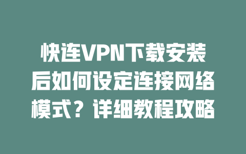 快连VPN下载安装后如何设定连接网络模式?详细教程攻略 快连VPN下载安装后如何设定连接网络模式?详细教程攻略 一